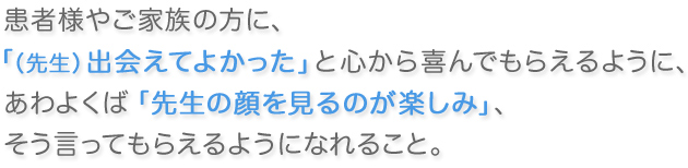 患者様やご家族の方に、「（先生）出会えてよかった」